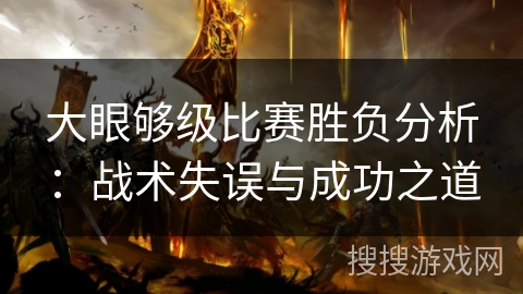 大眼够级比赛胜负分析：战术失误与成功之道