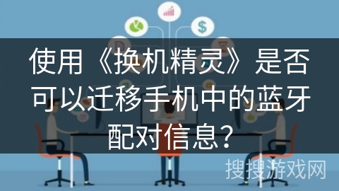 使用《换机精灵》是否可以迁移手机中的蓝牙配对信息？