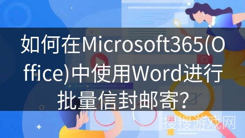 如何在Microsoft365(Office)中使用Word进行批量信封邮寄？