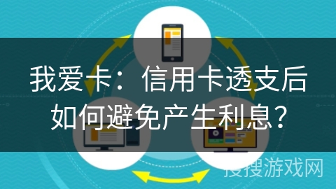 我爱卡:信用卡透支后如何避免产生利息? 我爱卡:信用卡透支后如何避免产生利息?