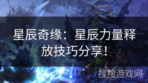 星辰奇缘：星辰力量释放技巧分享！
