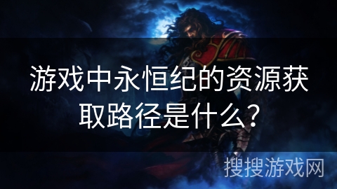 游戏中永恒纪的资源获取路径是什么？