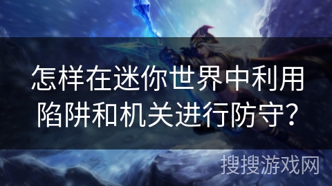 怎样在迷你世界中利用陷阱和机关进行防守？