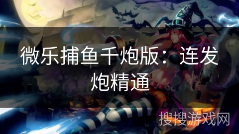 微乐捕鱼千炮版:连发炮精通 微乐捕鱼千炮版:连发炮精通