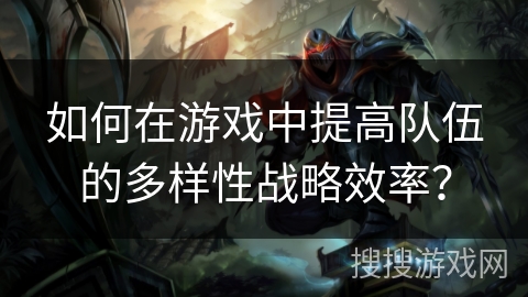 如何在游戏中提高队伍的多样性战略效率？