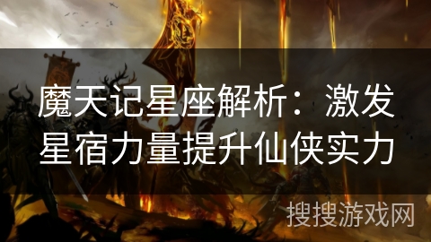 魔天记星座解析:激发星宿力量提升仙侠实力 魔天记星座解析:激发星宿力量提升仙侠实力