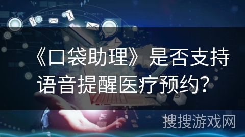 《口袋助理》是否支持语音提醒医疗预约？
