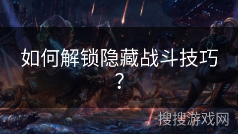 如何解锁隐藏战斗技巧? 如何解锁隐藏战斗技巧?