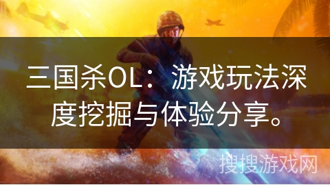 三国杀OL：游戏玩法深度挖掘与体验分享。