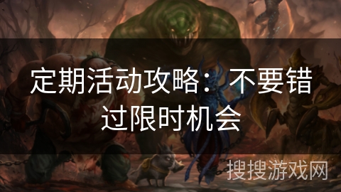 定期活动攻略：不要错过限时机会