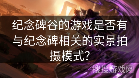 纪念碑谷的游戏是否有与纪念碑相关的实景拍摄模式？