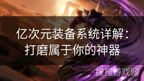 亿次元装备系统详解：打磨属于你的神器