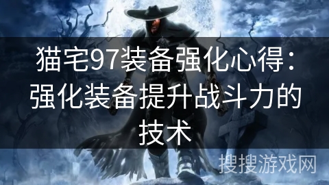 猫宅97装备强化心得:强化装备提升战斗力的技术 猫宅97装备强化心得:强化装备提升战斗力的技术