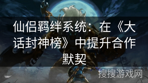 仙侣羁绊系统:在《大话封神榜》中提升合作默契 仙侣羁绊系统:在《大话封神榜》中提升合作默契