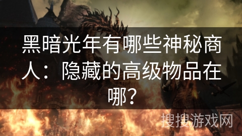 黑暗光年有哪些神秘商人：隐藏的高级物品在哪？