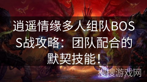 逍遥情缘多人组队BOSS战攻略:团队配合的默契技能! 逍遥情缘多人组队BOSS战攻略:团队配合的默契技能!