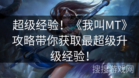 超级经验!《我叫MT》攻略带你获取最超级升级经验! 超级经验!《我叫MT》攻略带你获取最超级升级经验!