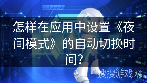 怎样在应用中设置《夜间模式》的自动切换时间？