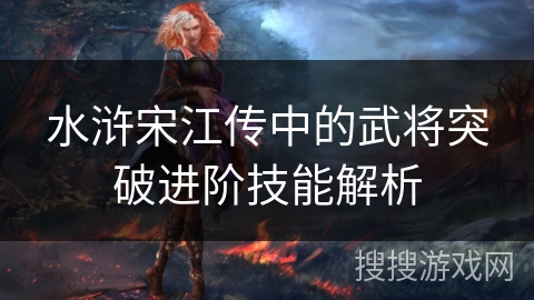 水浒宋江传中的武将突破进阶技能解析