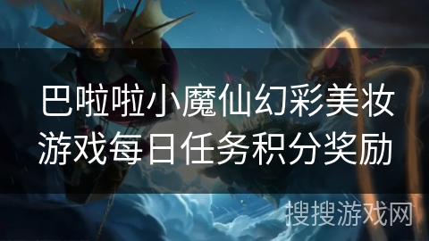 巴啦啦小魔仙幻彩美妆游戏每日任务积分奖励 巴啦啦小魔仙幻彩美妆游戏每日任务积分奖励