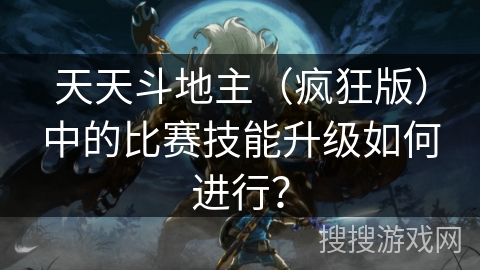 天天斗地主（疯狂版）中的比赛技能升级如何进行？