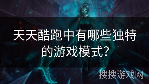 天天酷跑中有哪些独特的游戏模式？
