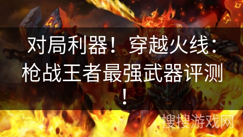 对局利器！穿越火线：枪战王者最强武器评测！