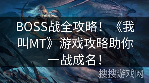 BOSS战全攻略!《我叫MT》游戏攻略助你一战成名! BOSS战全攻略!《我叫MT》游戏攻略助你一战成名!