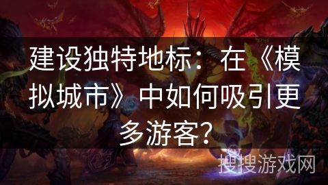 建设独特地标:在《模拟城市》中如何吸引更多游客? 建设独特地标:在《模拟城市》中如何吸引更多游客?