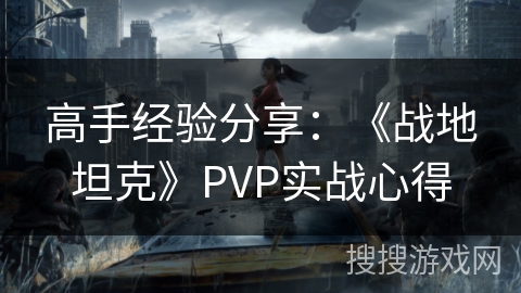 高手经验分享：《战地坦克》PVP实战心得