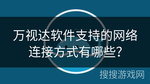 万视达软件支持的网络连接方式有哪些？