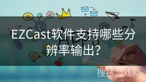 EZCast软件支持哪些分辨率输出？