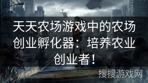 天天农场游戏中的农场创业孵化器：培养农业创业者！