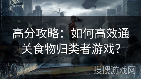 高分攻略：如何高效通关食物归类者游戏？