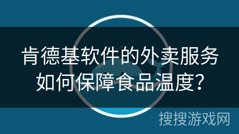 肯德基软件的外卖服务如何保障食品温度？
