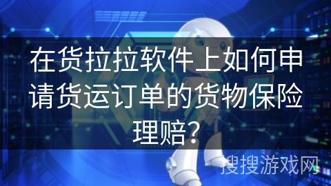 在货拉拉软件上如何申请货运订单的货物保险理赔? 在货拉拉软件上如何申请货运订单的货物保险理赔?