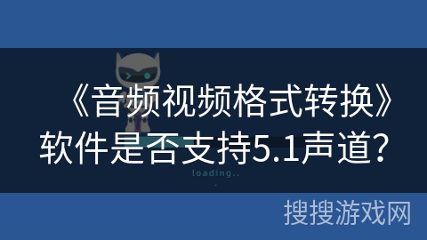 《音频视频格式转换》软件是否支持5.1声道? 《音频视频格式转换》软件是否支持5.1声道?