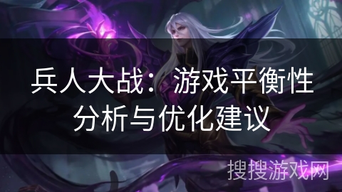 兵人大战:游戏平衡性分析与优化建议 兵人大战:游戏平衡性分析与优化建议