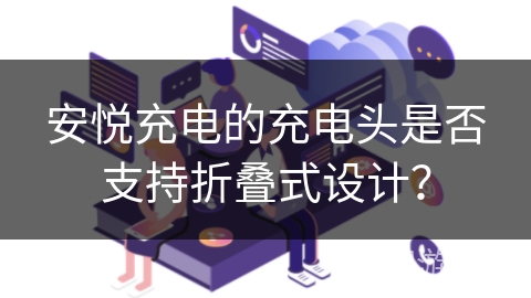 安悦充电的充电头是否支持折叠式设计？
