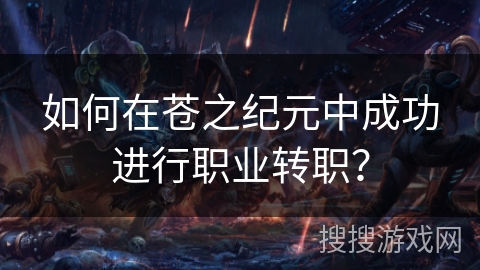 如何在苍之纪元中成功进行职业转职？