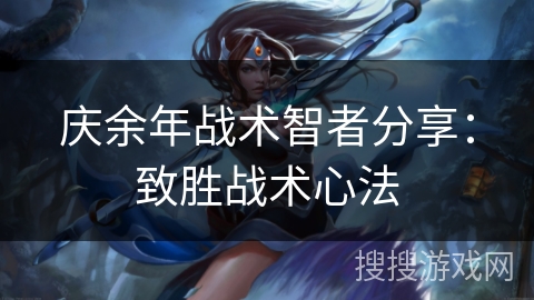 庆余年战术智者分享:致胜战术心法 庆余年战术智者分享:致胜战术心法