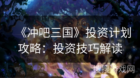 《冲吧三国》投资计划攻略：投资技巧解读