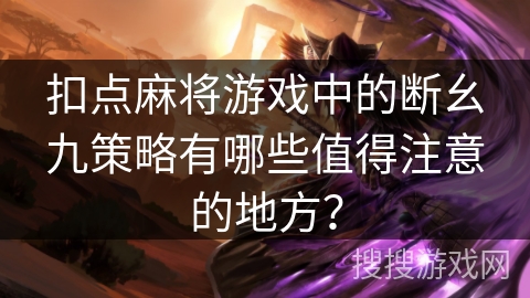 扣点麻将游戏中的断幺九策略有哪些值得注意的地方？