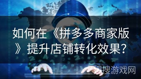 如何在《拼多多商家版》提升店铺转化效果？