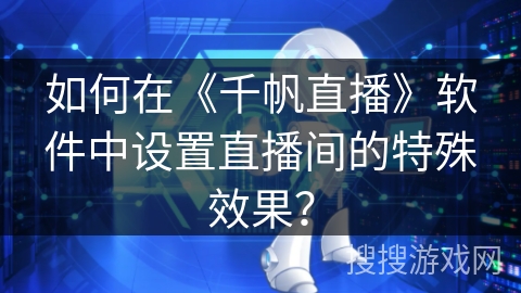如何在《千帆直播》软件中设置直播间的特殊效果？