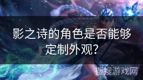 影之诗的角色是否能够定制外观？