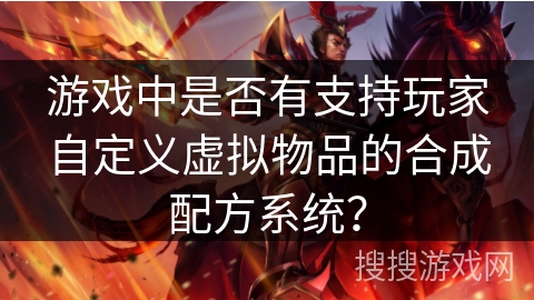 游戏中是否有支持玩家自定义虚拟物品的合成配方系统？