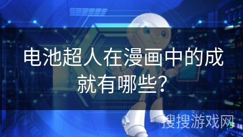 电池超人在漫画中的成就有哪些？