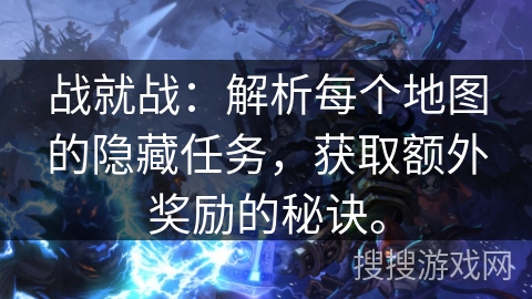 战就战：解析每个地图的隐藏任务，获取额外奖励的秘诀。