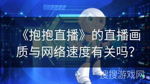 《抱抱直播》的直播画质与网络速度有关吗？